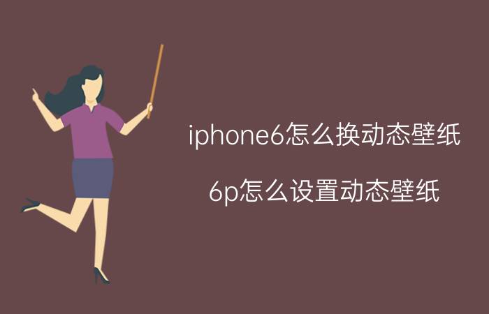 iphone6怎么换动态壁纸 6p怎么设置动态壁纸？